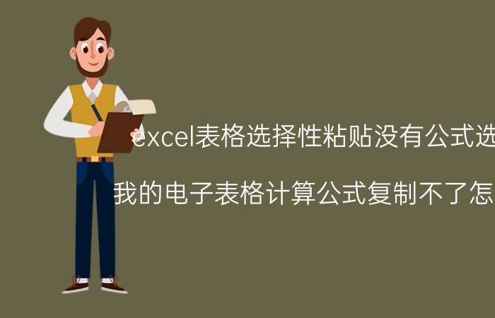 excel表格选择性粘贴没有公式选项 我的电子表格计算公式复制不了怎么办？